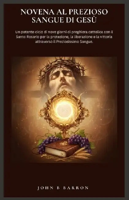 Novena Al Prezioso Sangue Di Gesù: Un potente ciclo di nove giorni di preghiera cattolica con il Santo Rosario per la protezione, la liberazione e la by John B. Barron