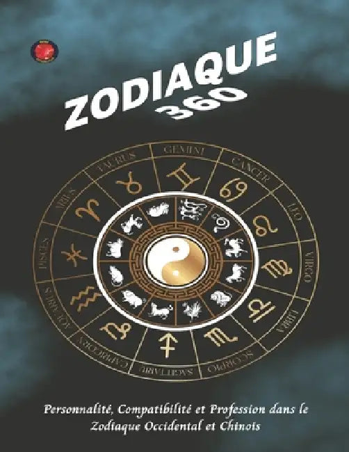 Zodiaque 360: Personnalité, Compatibilité et Profession dans le Zodiaque Occidental et Chinois. by Angeline Rubi, Alina Rubi