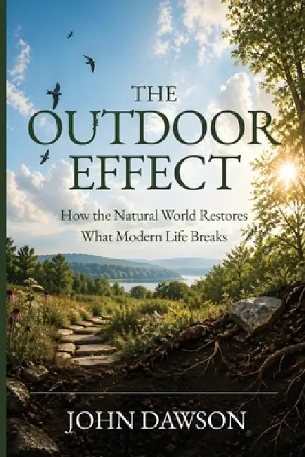 The Outdoor Effect: How the Outside World Restores What Modern Life Breaks by John Dawson