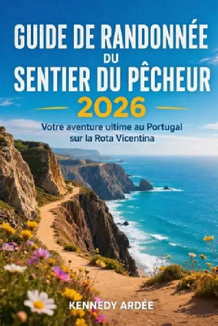 Guide de Randonnée Du Sentier Du Pêcheur 2026: Votre aventure ultime au Portugal sur la Rota Vicentina by Kennedy Ardee