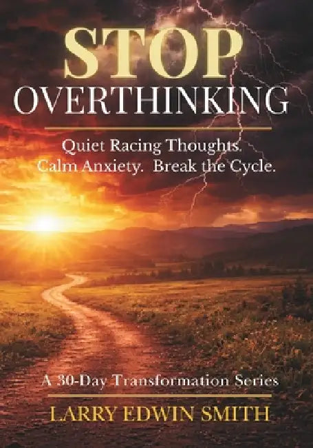 Stop Overthinking: A 30-Day Devotional to Quiet Racing Thoughts, Calm Anxiety, and Break the Overthinking Cycle by Larry Edwin Smith