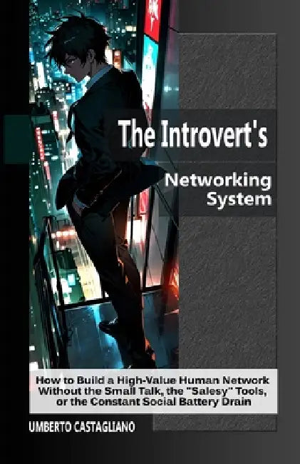 The Introvert's Networking System: How to Build a High-Value Human Network Without the Small Talk, the "Salesy" Tools, or the Constant Social Battery by Umberto Castagliano
