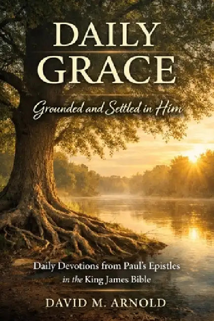 Daily Grace: Grounded and Settled in Him by David M. Arnold
