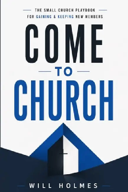 Come to Church: The Small Church Playbook for Gaining & Keeping New Members by Will Holmes