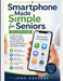 Smartphone Made Simple for Seniors (IOS and Android): A Step-by-Step Beginner's Guide to Calling, Texting, Photos, Apps and Staying Safe Without Confu by John Douglas
