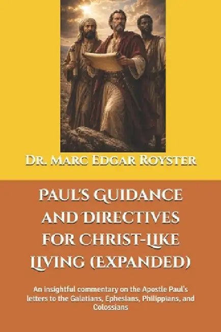 Paul's Guidance and Directives for Christ-Like Living (Expanded): An insightful commentary on the Apostle Paul's letters to the Galatians, Ephesians, by Marc Edgar Royster