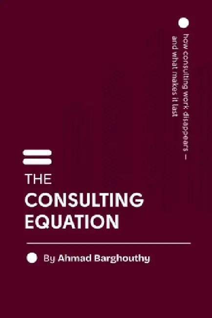 The Consulting Equation: How consulting work disappears - and what makes it last by Ahmad Barghouthy