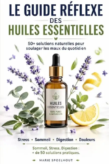 Le Guide Réflexe des Huiles Essentielles: Soulager les maux du quotidien naturellement: Sommeil, Stress, Digestion... + de 50 solutions pratiques. by Marie Spoelhout