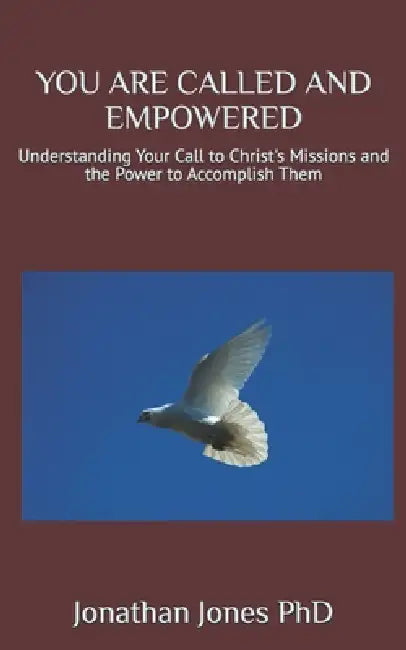 You Are Called and Empowered: Understanding Your Call to Christ's Missions and the Power to Accomplish Them by Jonathan T. Jones