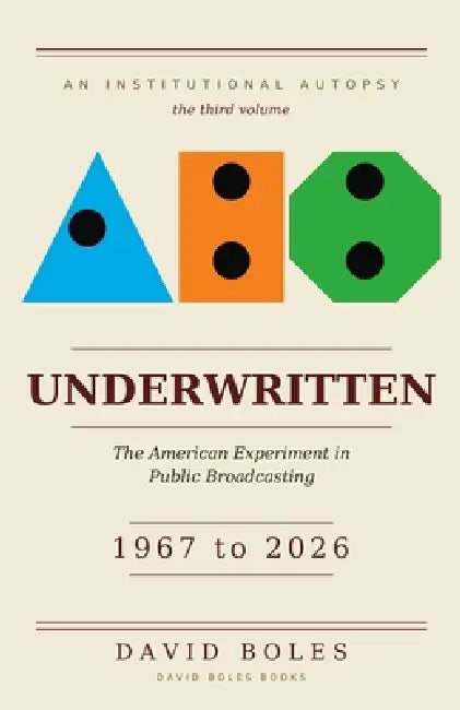 Underwritten: The American Experiment in Public Broadcasting, 1967 to 2026 by David Boles