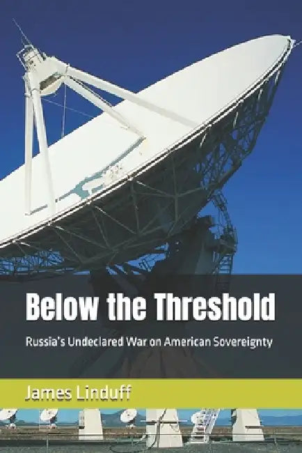 Below the Threshold: Russia's Undeclared War on American Sovereignty by James Linduff