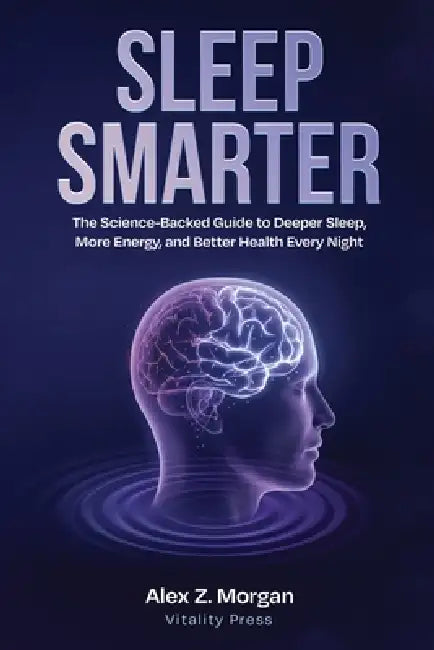 Sleep Smarter: The Science-Backed Guide to Deeper Sleep, More Energy, and Better Health Every Night by Alex Z. Morgan