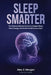 Sleep Smarter: The Science-Backed Guide to Deeper Sleep, More Energy, and Better Health Every Night by Alex Z. Morgan