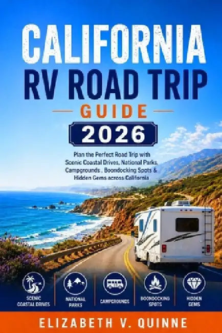 California RV Road Trip Guide 2026: Plan the Perfect Road Trip with Scenic Coastal Drives, National Parks, Campgrounds, Boondocking Spots & Hidden Gem by Elizabeth V. Quinne