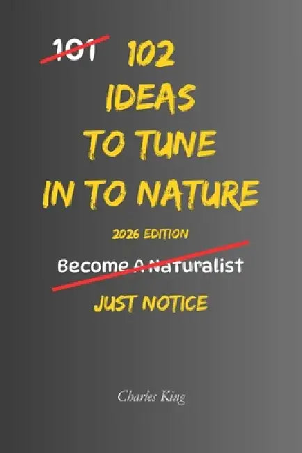 102 Ideas To Tune In To Nature: No Perfect Awareness. No Constant Connection. Simple Everyday Ideas To Notice Nature Around You, Engage With Your Envi by Charles King