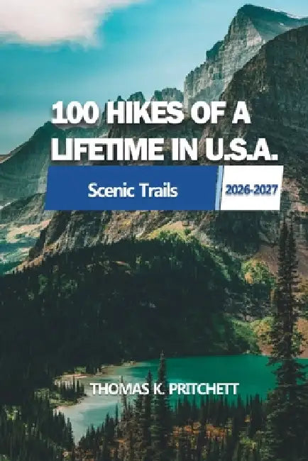 100 Hikes of a Lifetime in U.S.A.: Explore a Wide Range of Diverse Trails Across America's Scenic Landscapes for Every Skill Level by Thomas K. Pritchett