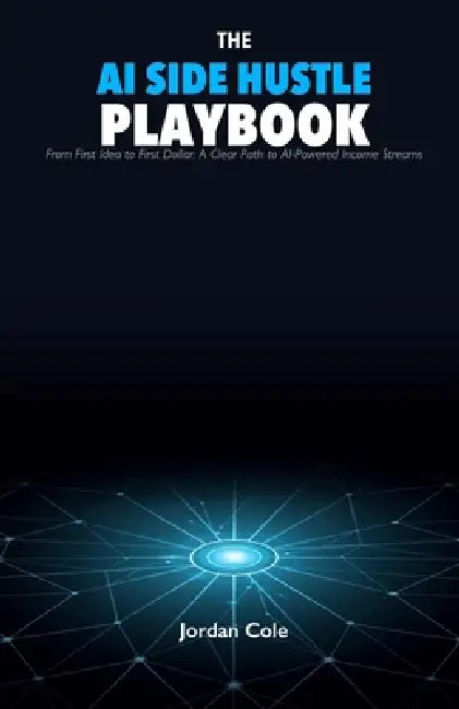 The AI Side Hustle Playbook: From First Idea to First Dollar: A Clear Path to AI-Powered Income Streams by Jordan Cole