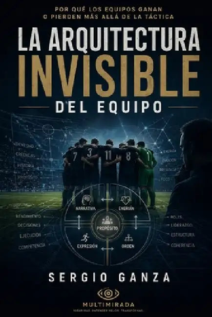 La Arquitectura Invisible del Equipo: Por qué los equipos ganan o pierden más allá de la táctica by Sergio Hernan Ganza