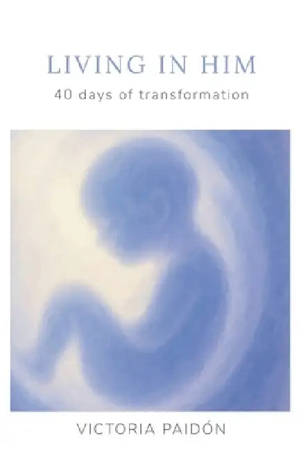 Living in Him: 40 Days of Transformation by Victoria Paidón