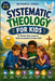 Systematic Theology for Kids ages 8-12: 10-Minute Daily Lessons to Build Unshakeable Christian Faith-with powerful devotional prayers by Nathaniel Sorell