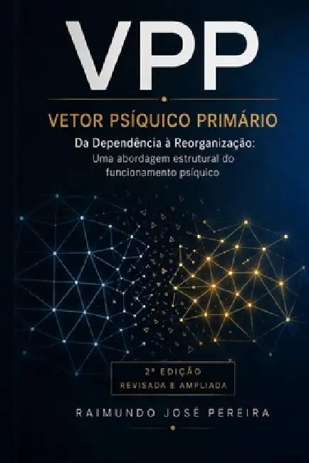 VPP - Vetor Psíquico Primário: Da Dependência à Reorganização: Uma Abordagem Estrutural do Funcionamento Psíquico by Raimundo José Pereira