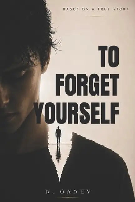 To Forget Yourself: A Psychological Drama About Obsession, Love and Losing Yourself by N. Ganev