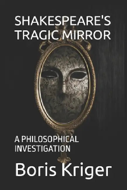 Shakespeare's Tragic Mirror: A Philosophical Investigation by Boris Kriger