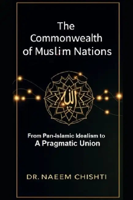 The Commonwealth of Muslim Nations: From Pan-Islamic Idealism to a Pragmatic Union by Naeem Chishti