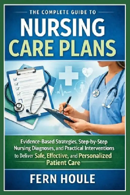 The Complete Guide To Nursing Care Plans by Fern Houle