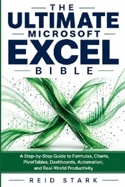 The Ultimate Microsoft Excel Bible: A Step-by-Step Guide to Formulas, Charts, PivotTables, Dashboards, Automation, and Real-World Productivity by Reid Stark