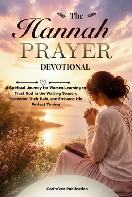 The Hannah Prayer Devotional: A Spiritual Journey for Women Learning to Trust God in the Waiting Season, Surrender Their Pain, and Embrace His Perfect by God'sown Publication