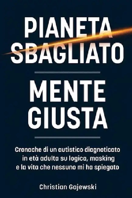 Pianeta Sbagliato / Mente Giusta: Cronache di un autistico diagnosticato in età adulta su logica, masking e la vita che nessuno mi ha spiegato by Christian Gajewski