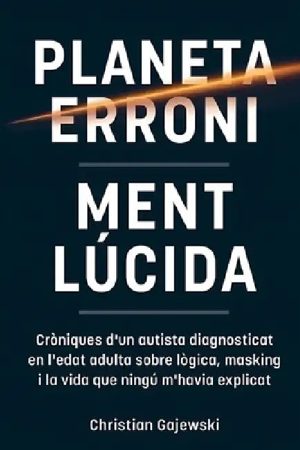 Planeta Erroni / Ment Lúcida: Cròniques d'un autista diagnosticat en l'edat adulta sobre lògica, masking i la vida que ningú m'havia explicat by Christian Gajewski