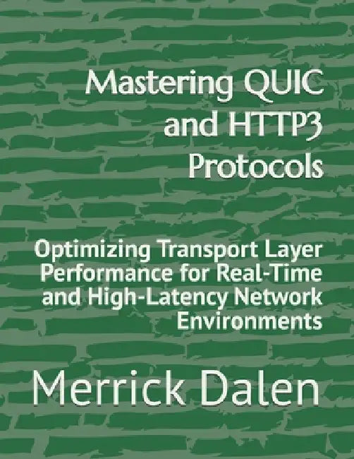 Mastering QUIC and HTTP3 Protocols: Optimizing Transport Layer Performance for Real-Time and High-Latency Network Environments by Merrick Dalen