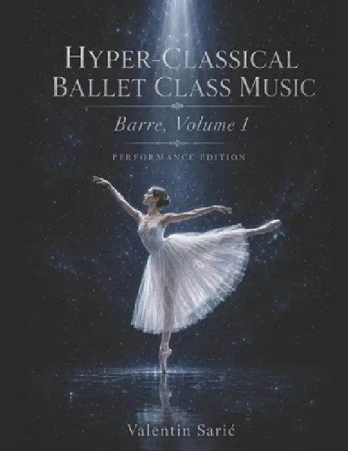 Hyper-Classical Ballet Class Music for Piano: Barre, Volume 1: Performance Size Edition by Valentin Saric