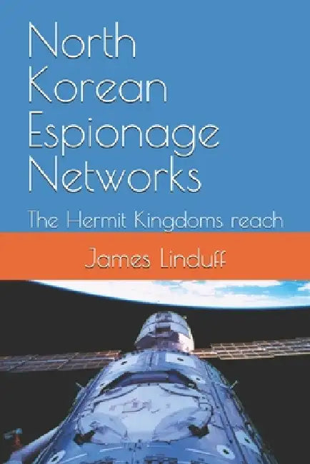 North Korean Espionage Networks: The Hermit Kingdoms reach by James Linduff