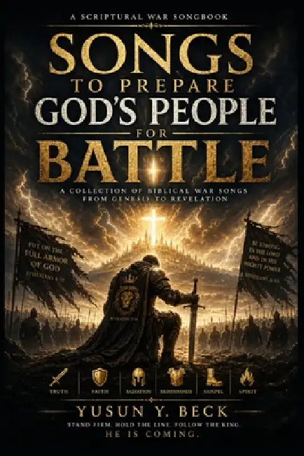 Songs to Prepare God's People for Battle: A Scriptural War Songbook of Worship, Warning, and Victory from Genesis to Revelation by Yusun Y. Beck