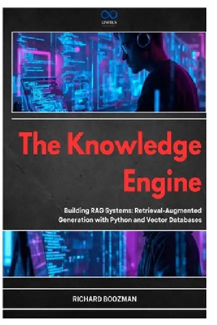 The Knowledge Engine: Building RAG Systems: Retrieval-Augmented Generation with Python and Vector Databases by Richard Boozman