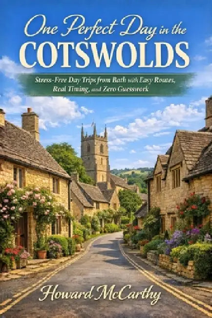 One Perfect Day in the Cotswolds: Stress-Free Day Trips from Bath with Easy Routes, Real Timing, and Zero Guesswork by Howard McCarthy