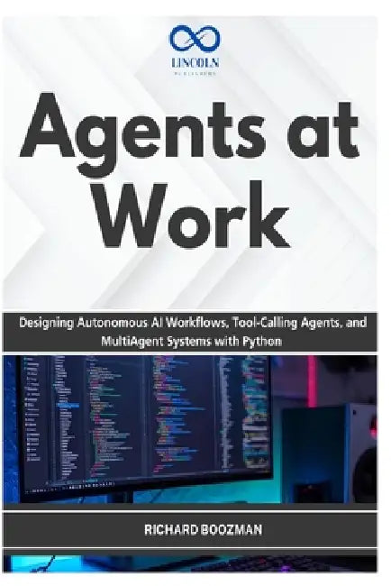 Agents at Work: Designing Autonomous AI Workflows, Tool-Calling Agents, and MultiAgent Systems with Python by Richard Boozman