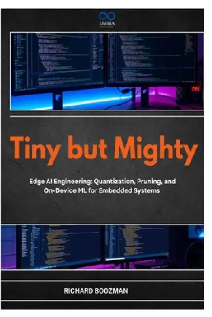 Tiny but Mighty: Edge AI Engineering: Quantization, Pruning, and On-Device ML for Embedded Systems by Richard Boozman
