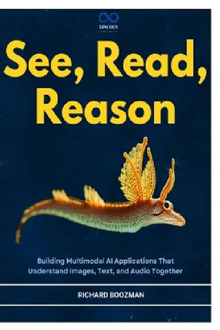 See, Read, Reason: Building Multimodal AI Applications That Understand Images, Text, and Audio Together by Richard Boozman