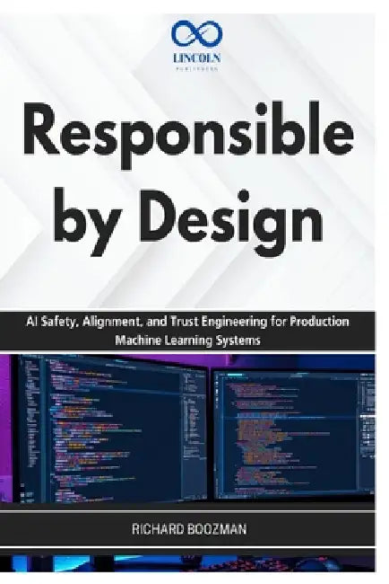 Responsible by Design: AI Safety, Alignment, and Trust Engineering for Production Machine Learning Systems by Richard Boozman