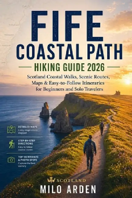 Fife Coastal Path Hiking Guide 2026: Scotland Coastal Walks, Scenic Routes, Maps & Easy-to-Follow Itineraries for Beginners and Solo Travelers by Milo Arden