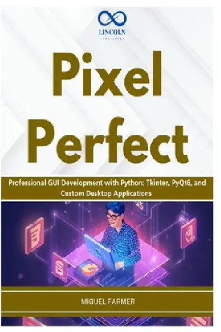 Pixel Perfect: Professional GUI Development with Python: Tkinter, PyQt6, and Custom Desktop Applications by Miguel Farmer