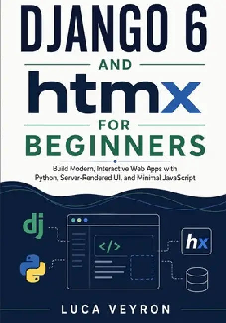 Django 6 and htmx for Beginners: Build Modern, Interactive Web Apps with Python, Server-Rendered UI, and Minimal JavaScript by Luca Veyron