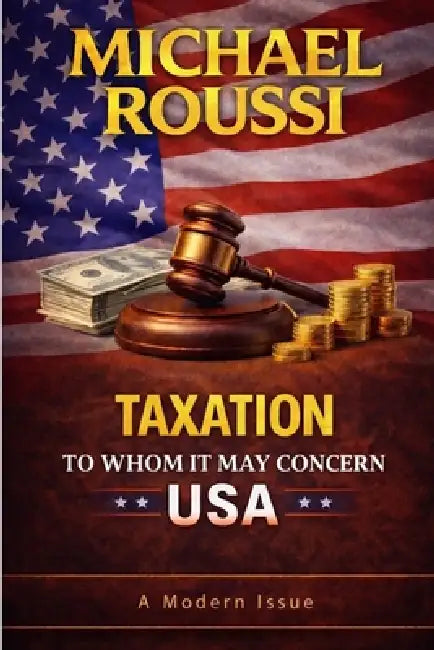 Taxation: To Whom It May Concern (USA): A Modern Issue by Michael Roussi