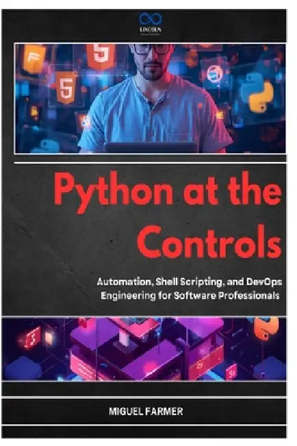 Python at the Controls: Automation, Shell Scripting, and DevOps Engineering for Software Professionals by Miguel Farmer