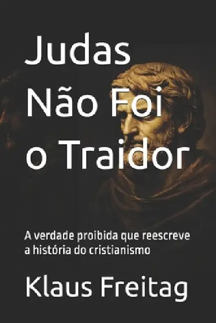 Judas Não Foi o Traidor: A verdade proibida que reescreve a história do cristianismo by Claudemiro Freitas, Klaus Freitag