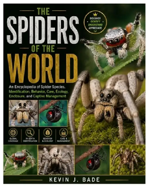 The Spiders of the World: An Encyclopedia of Spider Species, Identification, Behavior, Care, Ecology, Enclosure, and Captive Management by Kevin J. Bade